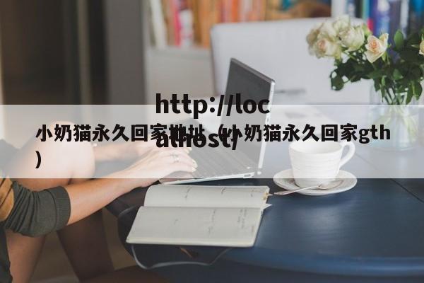 小奶猫永久回家地址(小奶猫永久回家gth)