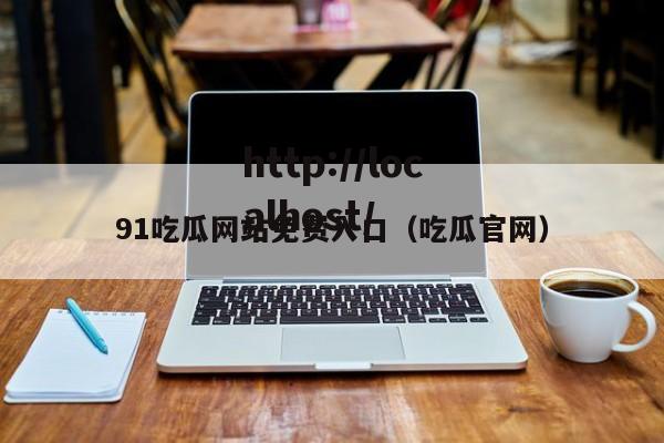 91吃瓜网站免费入口(吃瓜官网)