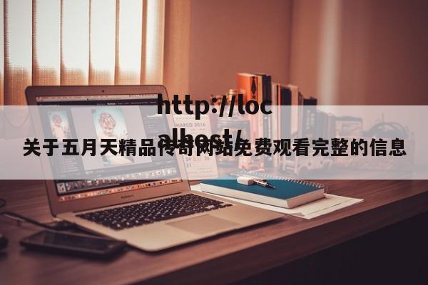 关于五月天精品传奇网站免费观看完整的信息