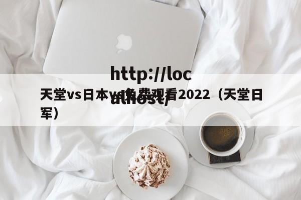 天堂vs日本vs免费观看2022(天堂日军)
